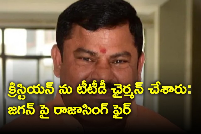 Jagan appointed Chistian as TTD chairman says Raja Singh