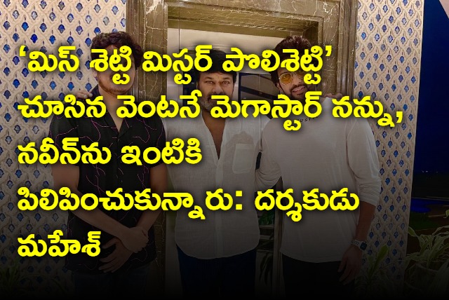 After watching movie Megastar invited me and Naveen to his house says Director Mahesh