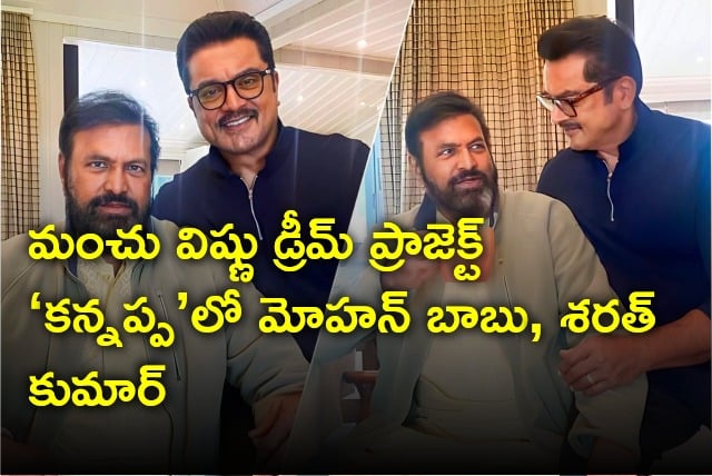 మంచు విష్ణు డ్రీమ్ ప్రాజెక్ట్‌ ‘కన్నప్ప’లో మోహన్ బాబు శరత్ కుమార్