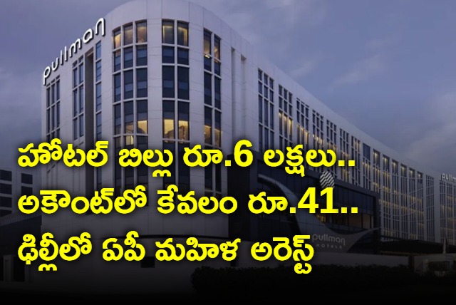The hotel bill is over Rs 6 lakhs but not paid by AP woman arrested in Delhi