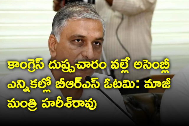 BRS defeat in assembly elections was due to Congresss negitive campaign says Former Minister Harish Rao