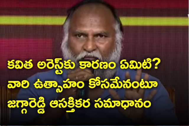 Jagga Reddy responds on Kavitha arrest and AP Assembly elections