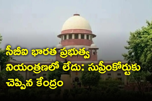 Centre said to Supreme Court that CBI not under control of Union of India