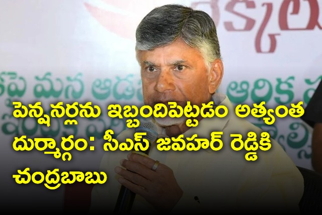 Harassment of pensioners is most evil says Chandrababu to CS Jawahar Reddy