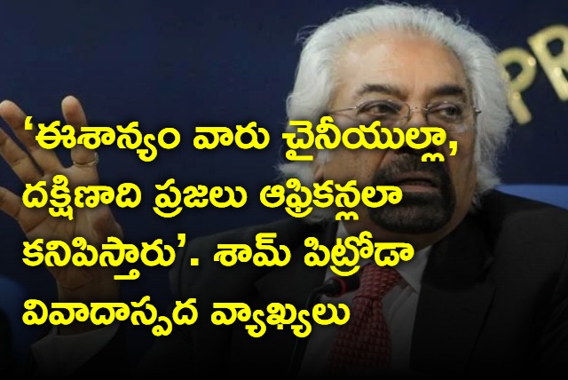 People In East Look Chinese South Like Africa New Sam Pitroda Flub