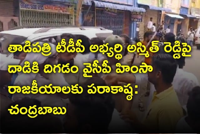 Chandrababu furious after TDP Tadipatri candidate Asmith Reddy being attacked