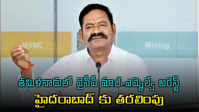 YSRCP former MLA arrested in Tamil Nadu and shifted to Hyderabad