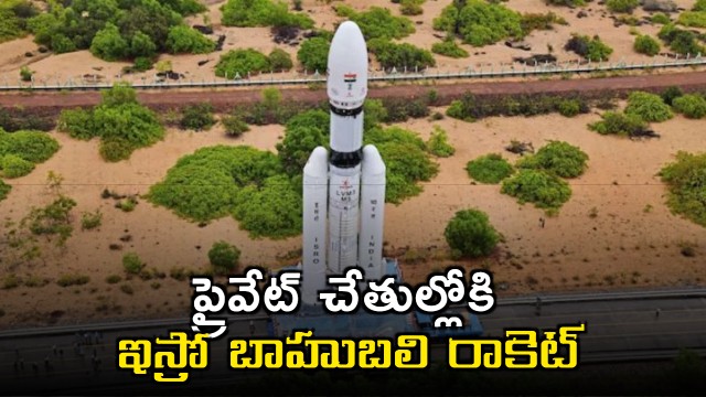 ISRO Baahubali rocket to be handed over to private sector