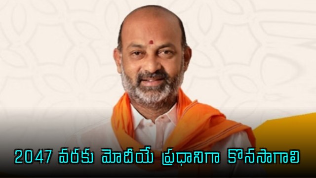 Bandi Sanjay says Narendra Modi should continue as Prime Minister until 2047