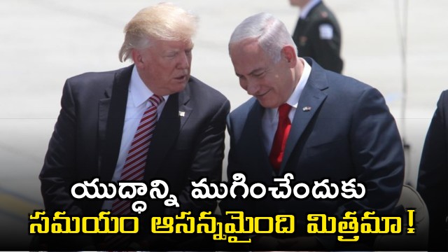 Donald Trump to Netanyahu it is time to end the war