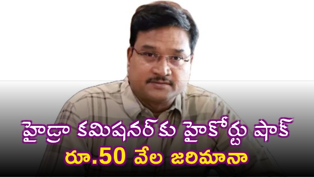 High Court shock to HYDRAA Commissioner 50000 rupees fine