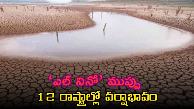 El Nino threat across India rainfall shortage in 12 states including AP and Telangana
