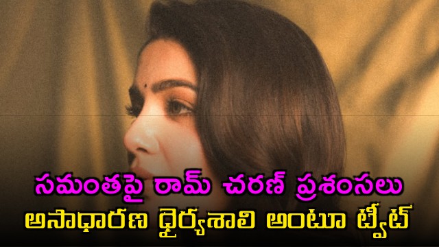 Ram Charan praises Samantha Ruth Prabhu calling her exceptionally brave in a tweet